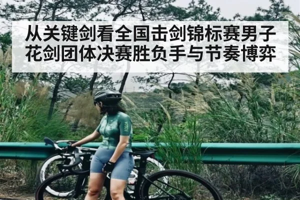 从关键剑看全国击剑锦标赛男子花剑团体决赛胜负手与节奏博弈