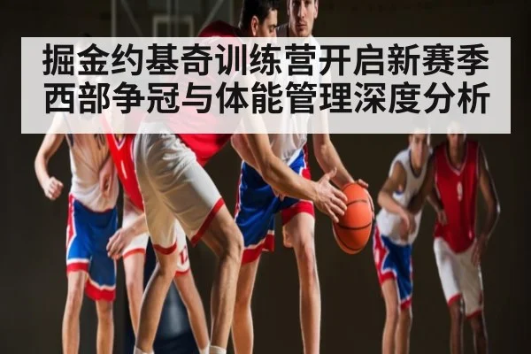 掘金约基奇训练营开启新赛季西部争冠与体能管理深度分析