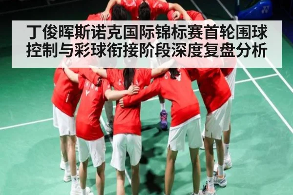 丁俊晖斯诺克国际锦标赛首轮围球控制与彩球衔接阶段深度复盘分析
